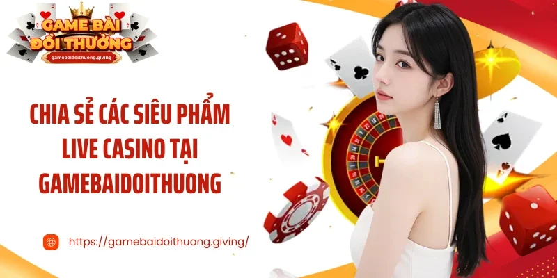 Chia sẻ các siêu phẩm live casino tại Gamebaidoithuong